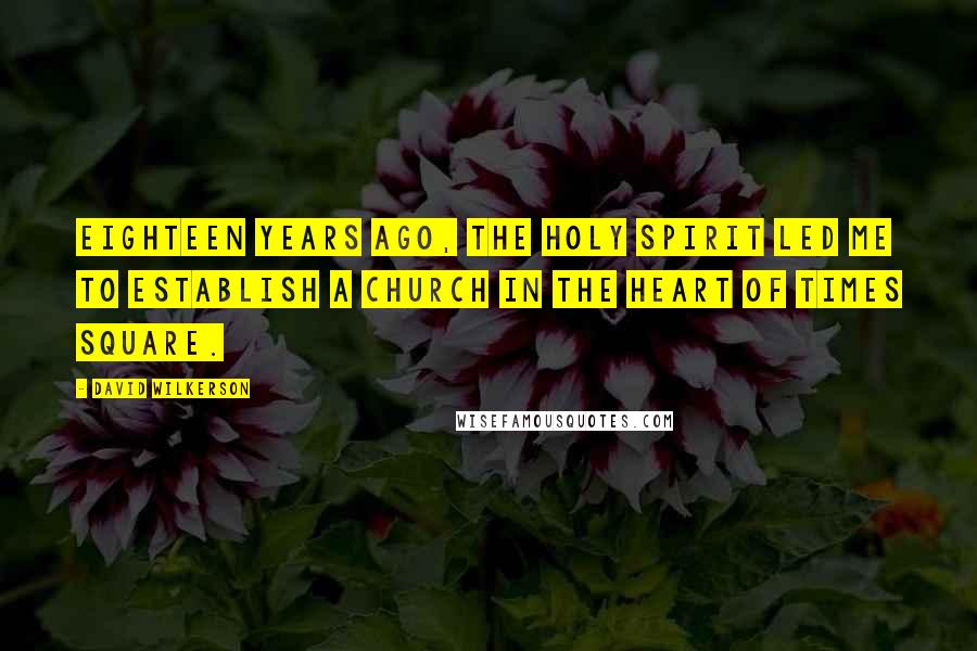 David Wilkerson Quotes: Eighteen years ago, the Holy Spirit led me to establish a church in the heart of Times Square.