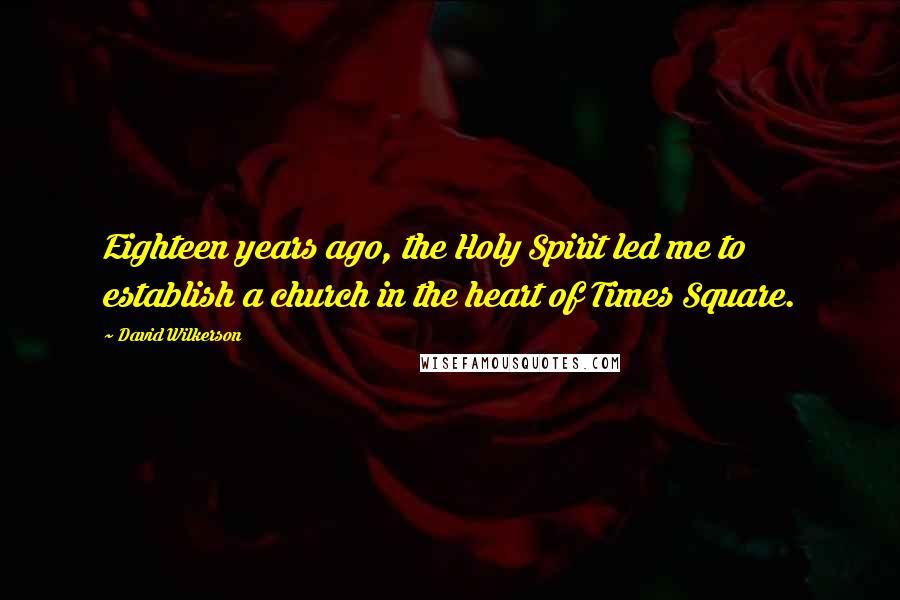 David Wilkerson Quotes: Eighteen years ago, the Holy Spirit led me to establish a church in the heart of Times Square.