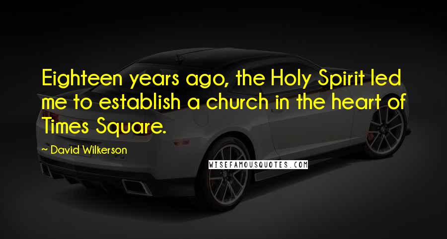 David Wilkerson Quotes: Eighteen years ago, the Holy Spirit led me to establish a church in the heart of Times Square.