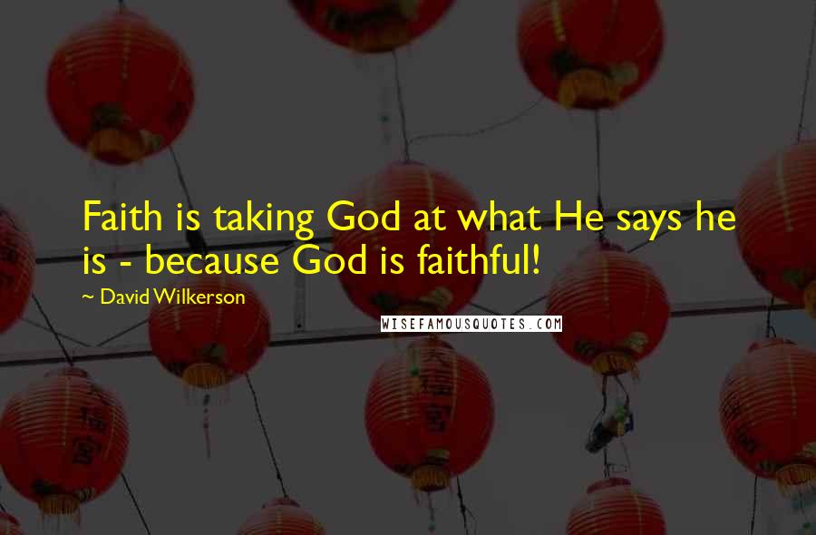 David Wilkerson Quotes: Faith is taking God at what He says he is - because God is faithful!