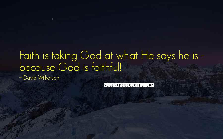 David Wilkerson Quotes: Faith is taking God at what He says he is - because God is faithful!
