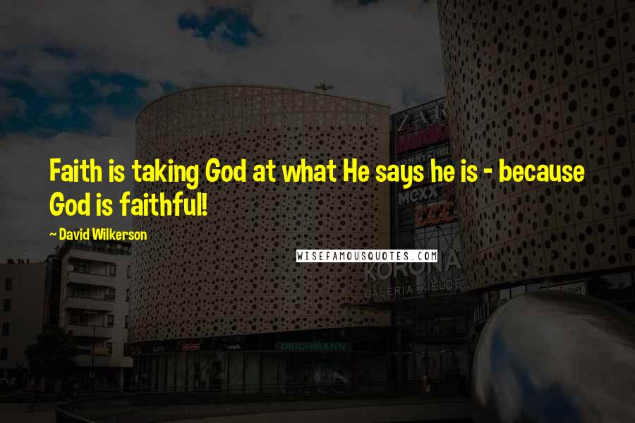 David Wilkerson Quotes: Faith is taking God at what He says he is - because God is faithful!
