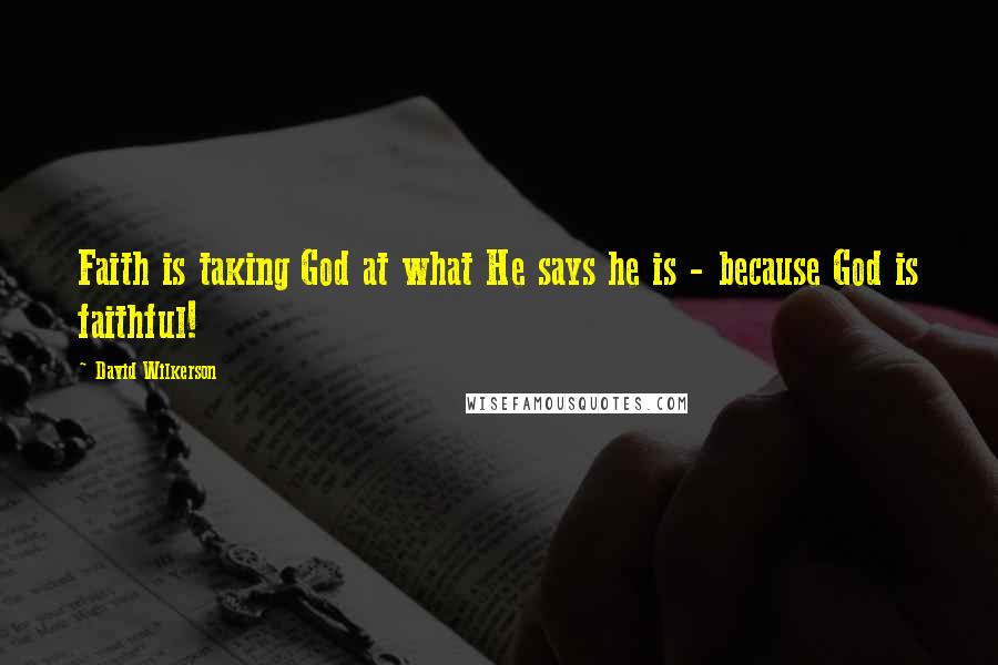 David Wilkerson Quotes: Faith is taking God at what He says he is - because God is faithful!