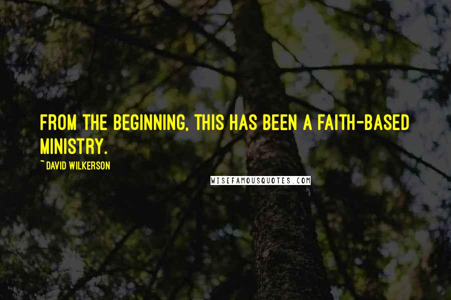 David Wilkerson Quotes: From the beginning, this has been a faith-based ministry.