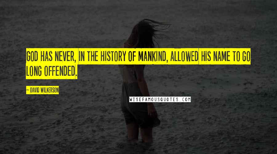 David Wilkerson Quotes: God has never, in the history of mankind, allowed his name to go long offended.