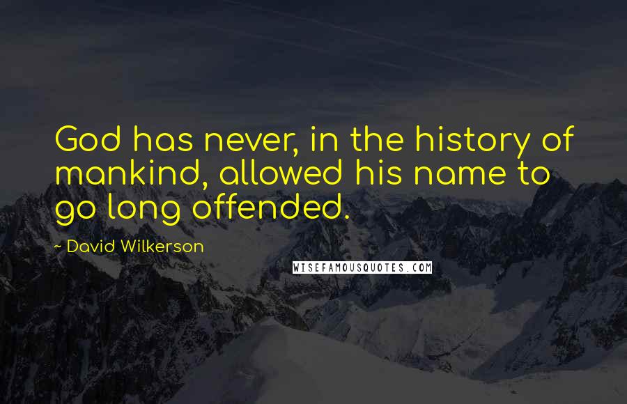 David Wilkerson Quotes: God has never, in the history of mankind, allowed his name to go long offended.