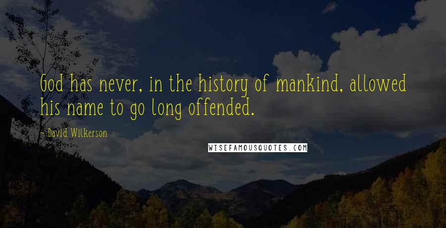 David Wilkerson Quotes: God has never, in the history of mankind, allowed his name to go long offended.