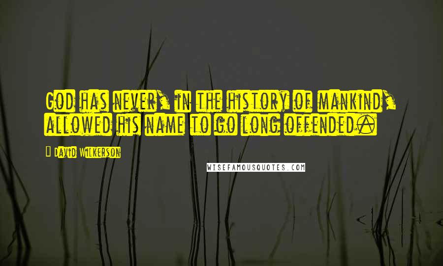 David Wilkerson Quotes: God has never, in the history of mankind, allowed his name to go long offended.