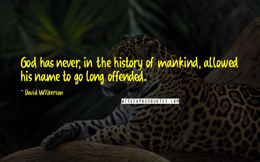 David Wilkerson Quotes: God has never, in the history of mankind, allowed his name to go long offended.