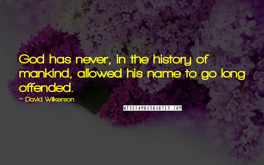 David Wilkerson Quotes: God has never, in the history of mankind, allowed his name to go long offended.