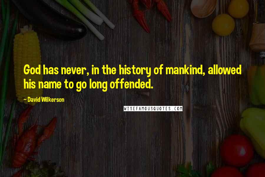 David Wilkerson Quotes: God has never, in the history of mankind, allowed his name to go long offended.