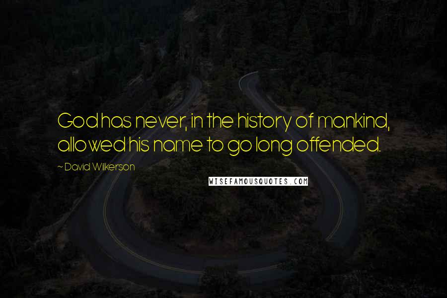 David Wilkerson Quotes: God has never, in the history of mankind, allowed his name to go long offended.