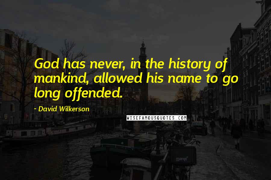 David Wilkerson Quotes: God has never, in the history of mankind, allowed his name to go long offended.