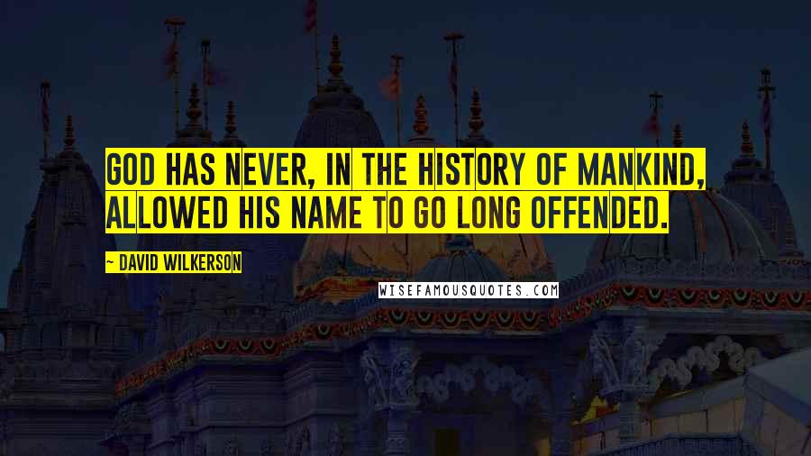 David Wilkerson Quotes: God has never, in the history of mankind, allowed his name to go long offended.