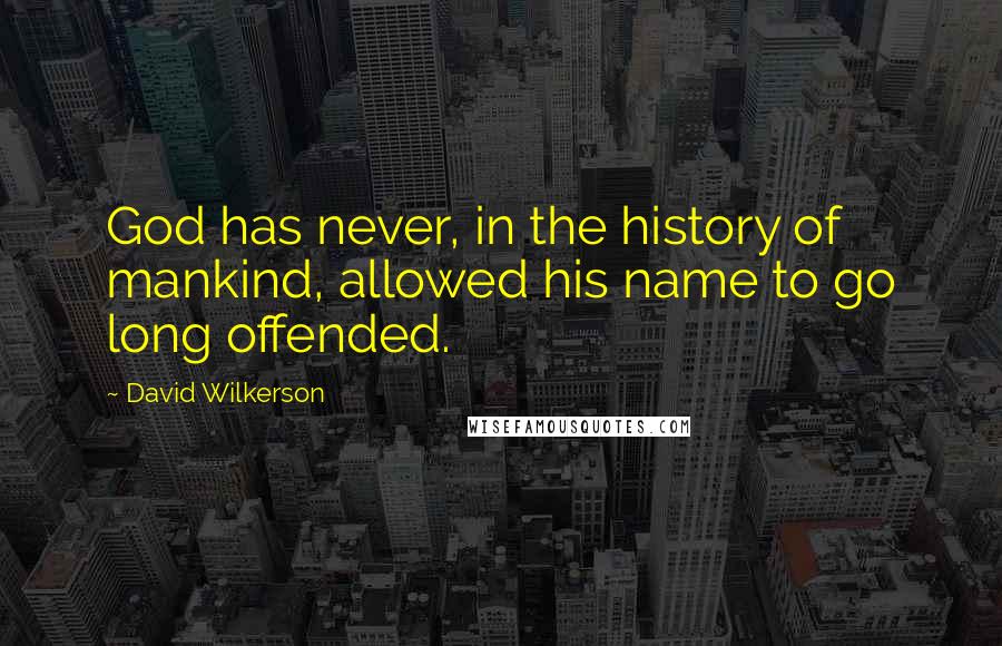 David Wilkerson Quotes: God has never, in the history of mankind, allowed his name to go long offended.