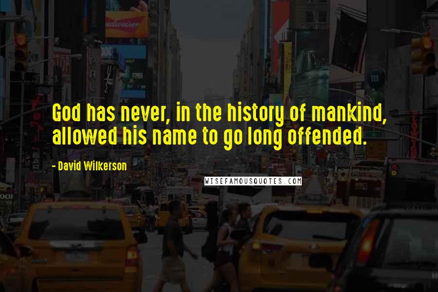 David Wilkerson Quotes: God has never, in the history of mankind, allowed his name to go long offended.