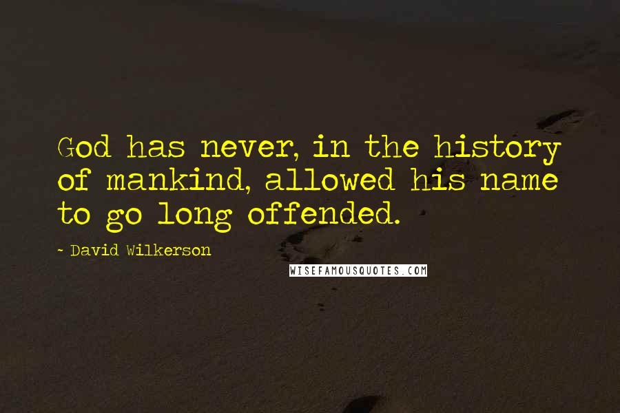 David Wilkerson Quotes: God has never, in the history of mankind, allowed his name to go long offended.
