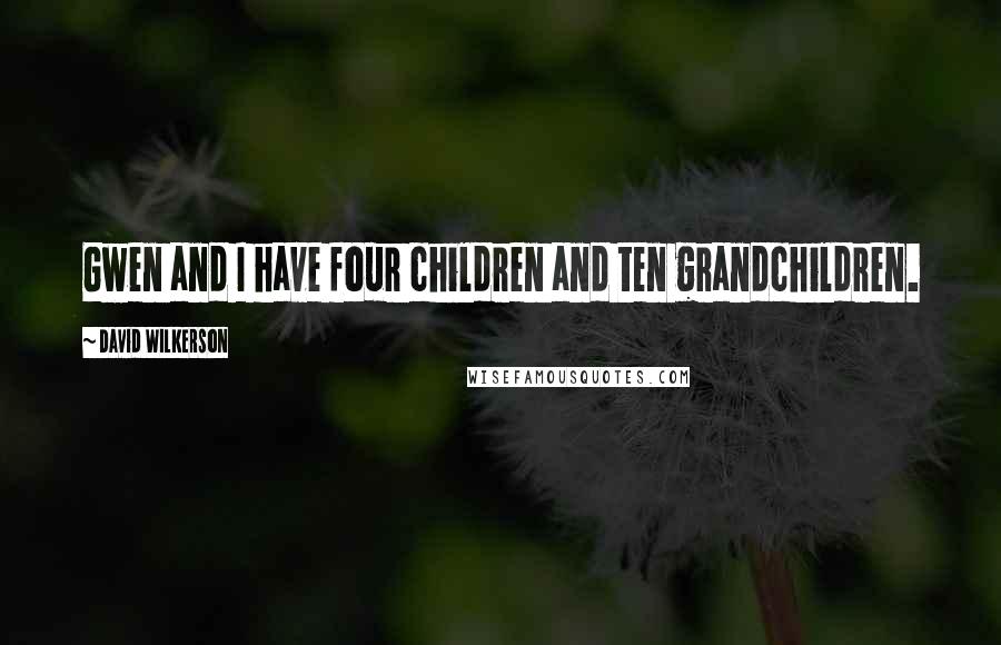 David Wilkerson Quotes: Gwen and I have four children and ten grandchildren.