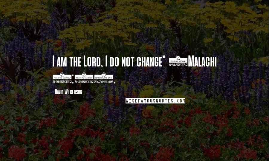 David Wilkerson Quotes: I am the Lord, I do not change" (Malachi 3:6).