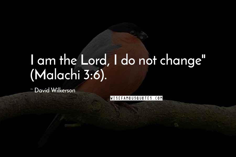 David Wilkerson Quotes: I am the Lord, I do not change" (Malachi 3:6).