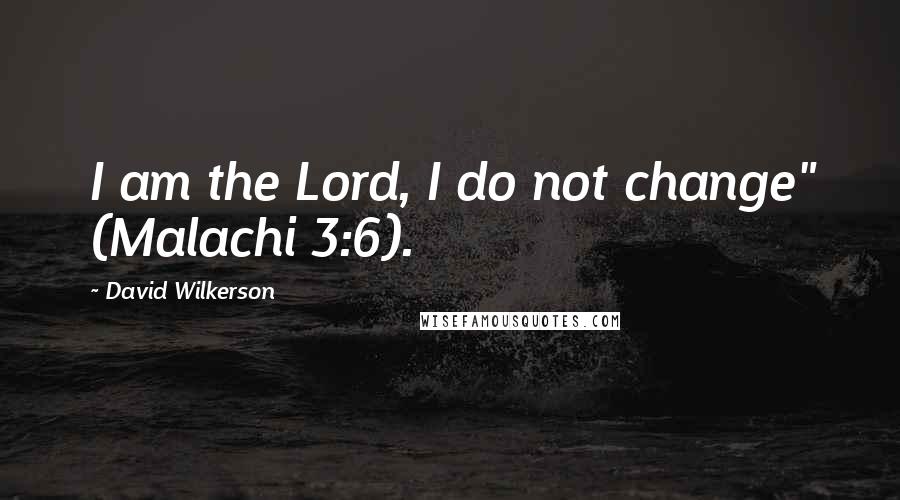 David Wilkerson Quotes: I am the Lord, I do not change" (Malachi 3:6).