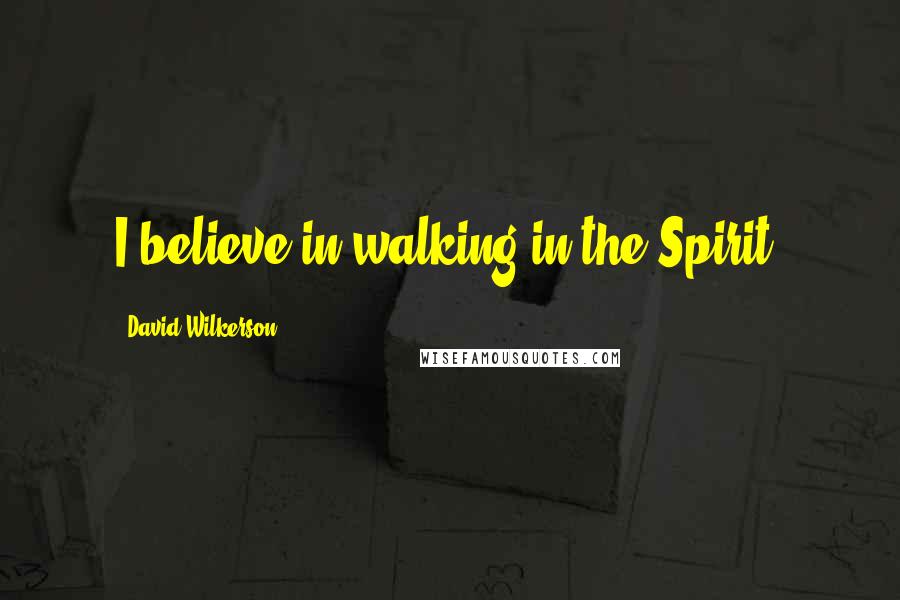 David Wilkerson Quotes: I believe in walking in the Spirit.