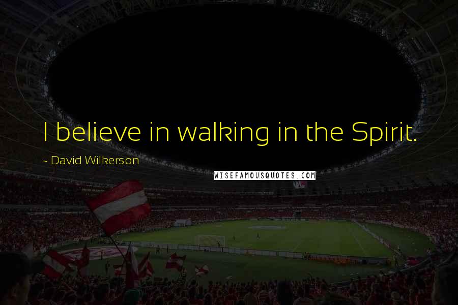 David Wilkerson Quotes: I believe in walking in the Spirit.