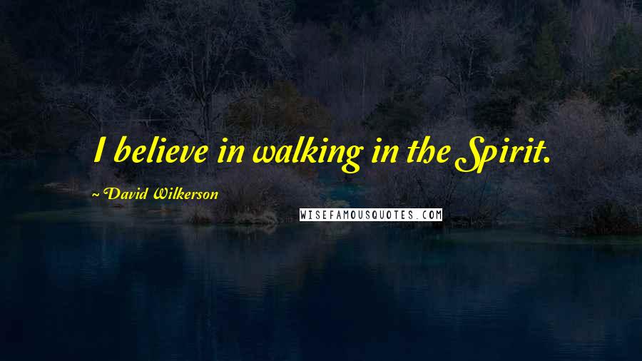 David Wilkerson Quotes: I believe in walking in the Spirit.
