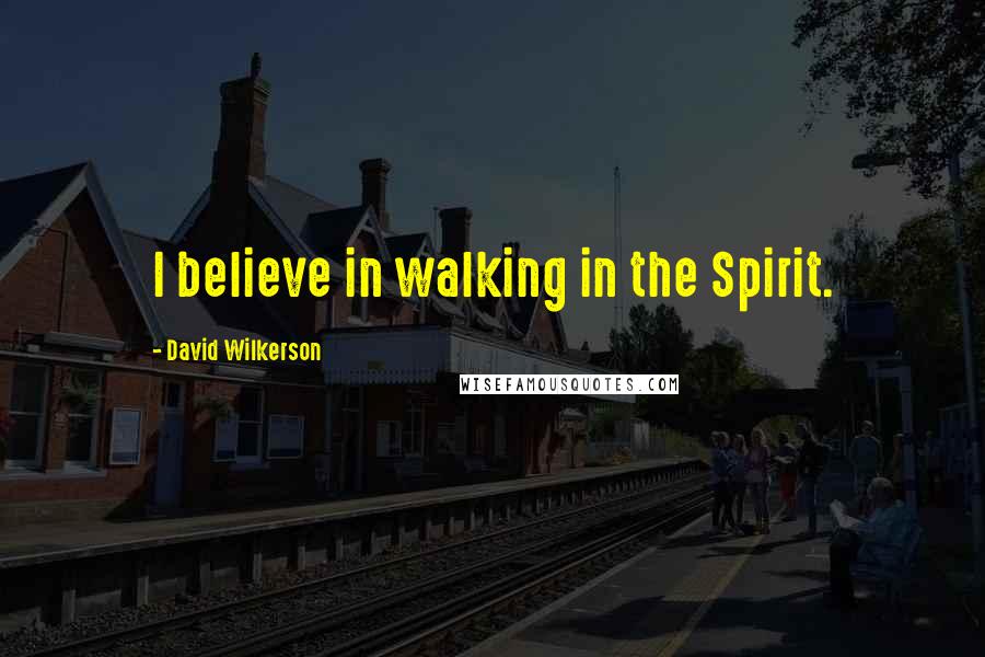 David Wilkerson Quotes: I believe in walking in the Spirit.