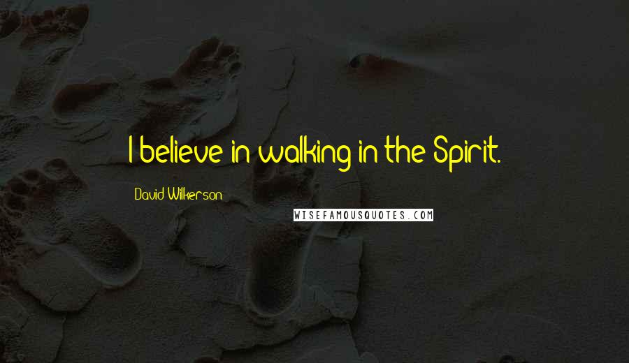 David Wilkerson Quotes: I believe in walking in the Spirit.