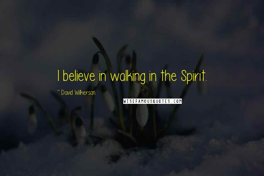 David Wilkerson Quotes: I believe in walking in the Spirit.