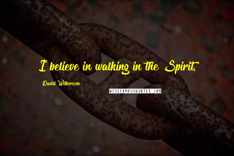 David Wilkerson Quotes: I believe in walking in the Spirit.