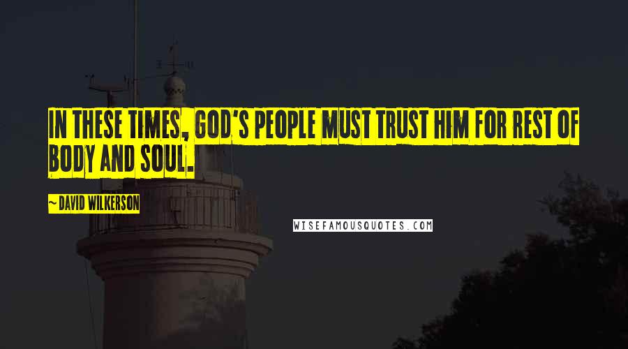 David Wilkerson Quotes: In these times, God's people must trust him for rest of body and soul.