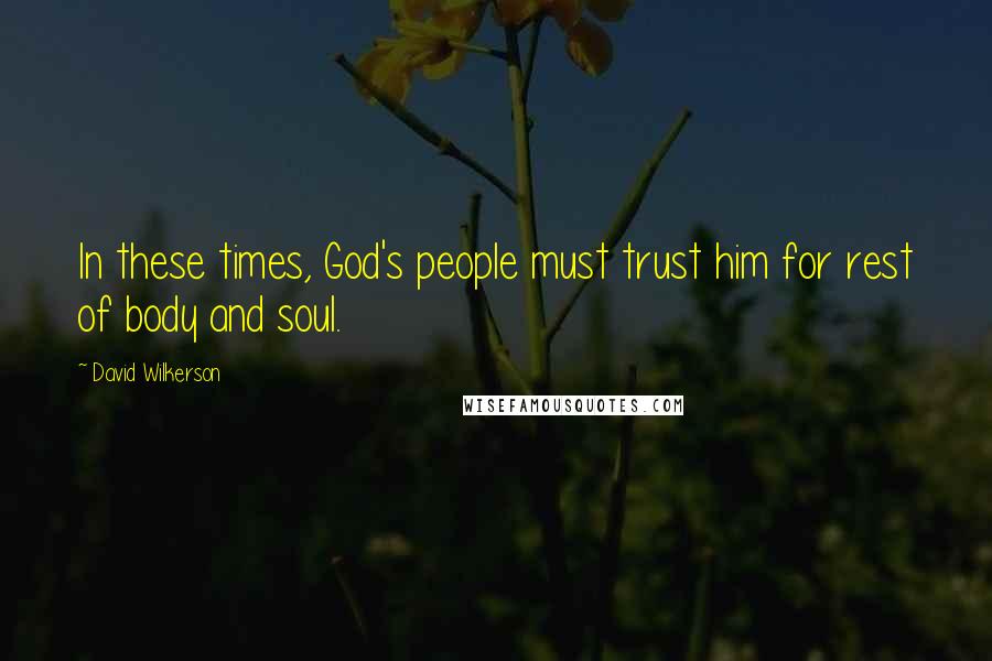 David Wilkerson Quotes: In these times, God's people must trust him for rest of body and soul.