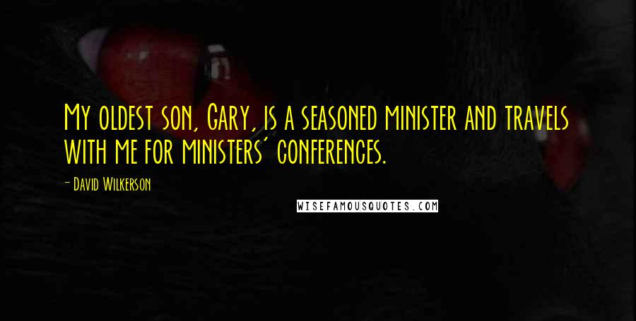 David Wilkerson Quotes: My oldest son, Gary, is a seasoned minister and travels with me for ministers' conferences.