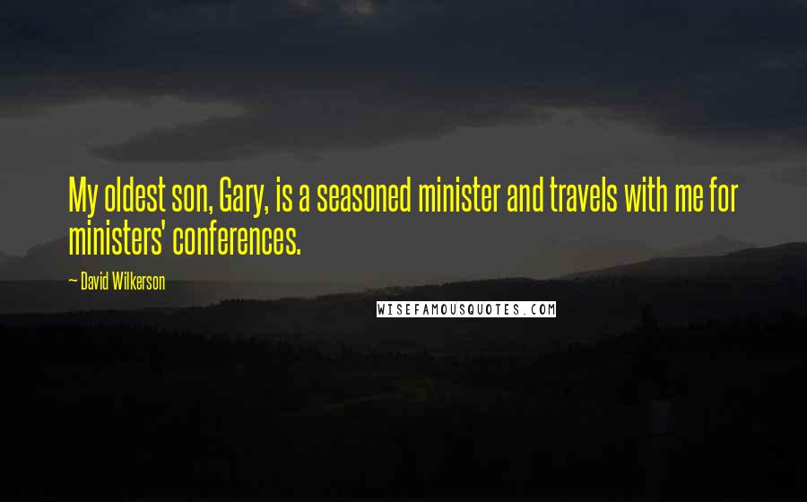 David Wilkerson Quotes: My oldest son, Gary, is a seasoned minister and travels with me for ministers' conferences.
