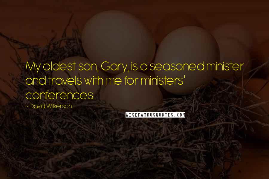 David Wilkerson Quotes: My oldest son, Gary, is a seasoned minister and travels with me for ministers' conferences.