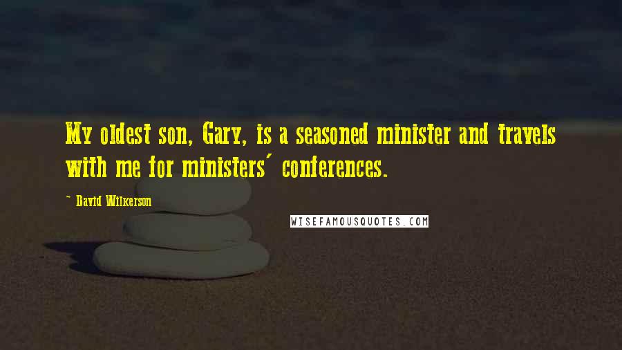 David Wilkerson Quotes: My oldest son, Gary, is a seasoned minister and travels with me for ministers' conferences.