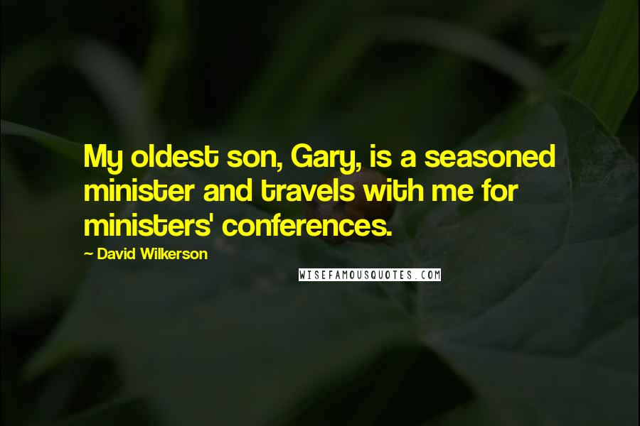 David Wilkerson Quotes: My oldest son, Gary, is a seasoned minister and travels with me for ministers' conferences.