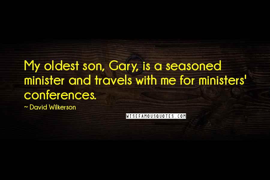 David Wilkerson Quotes: My oldest son, Gary, is a seasoned minister and travels with me for ministers' conferences.
