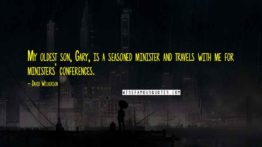 David Wilkerson Quotes: My oldest son, Gary, is a seasoned minister and travels with me for ministers' conferences.