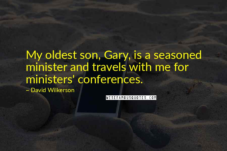 David Wilkerson Quotes: My oldest son, Gary, is a seasoned minister and travels with me for ministers' conferences.
