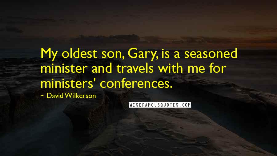 David Wilkerson Quotes: My oldest son, Gary, is a seasoned minister and travels with me for ministers' conferences.