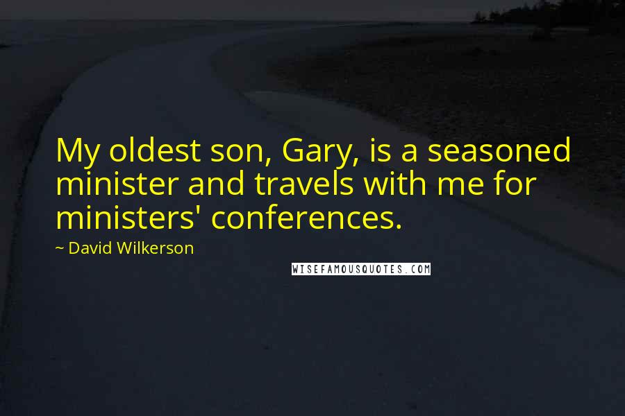 David Wilkerson Quotes: My oldest son, Gary, is a seasoned minister and travels with me for ministers' conferences.