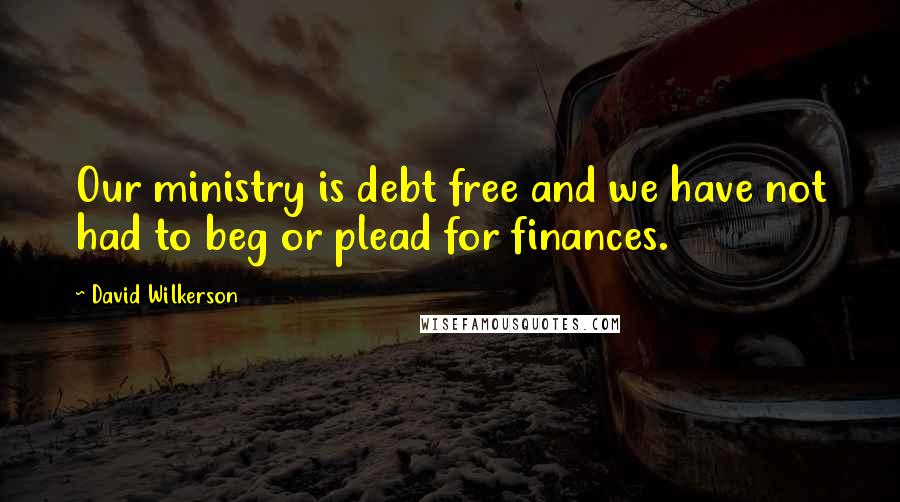 David Wilkerson Quotes: Our ministry is debt free and we have not had to beg or plead for finances.