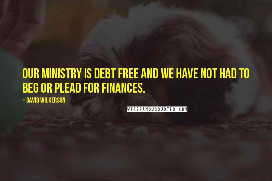 David Wilkerson Quotes: Our ministry is debt free and we have not had to beg or plead for finances.