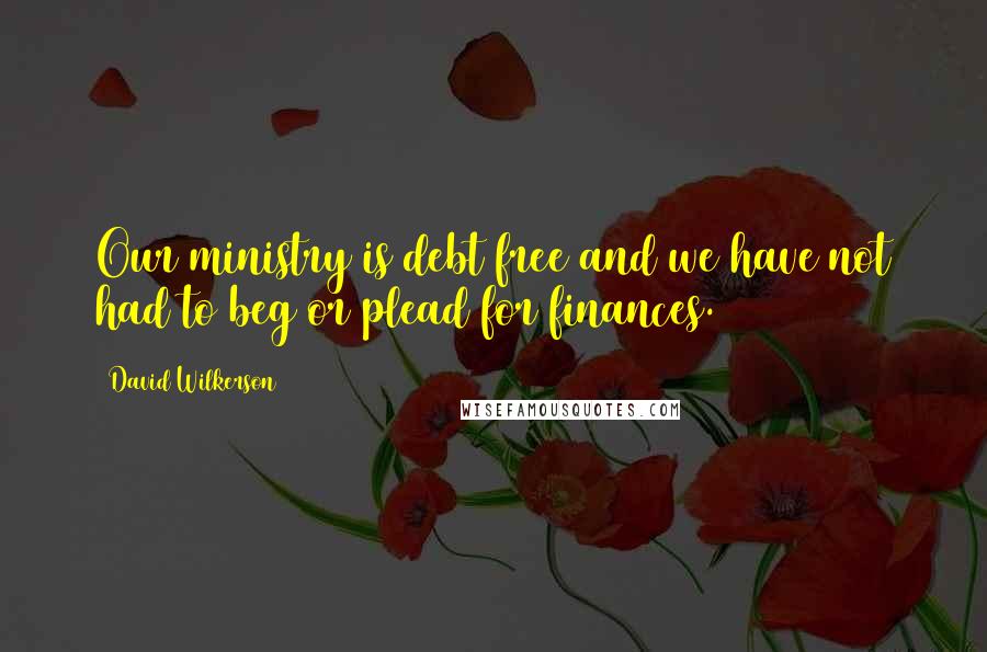 David Wilkerson Quotes: Our ministry is debt free and we have not had to beg or plead for finances.