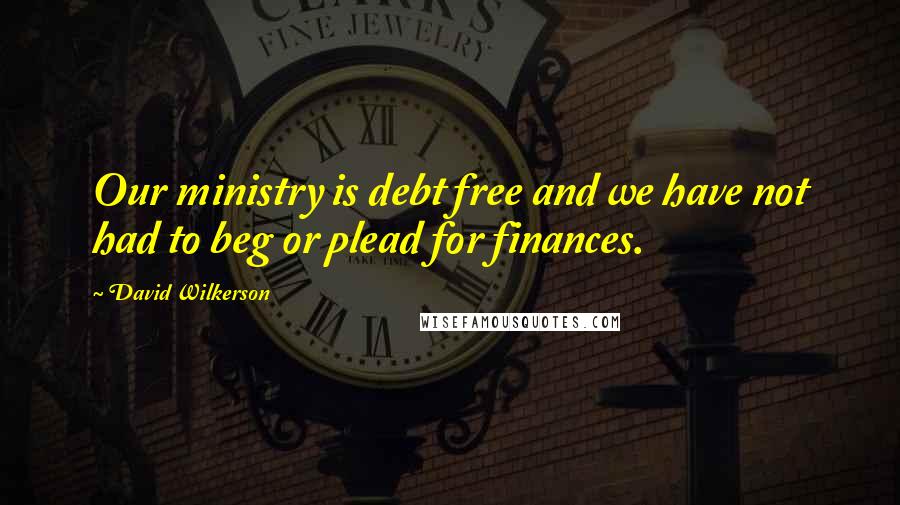 David Wilkerson Quotes: Our ministry is debt free and we have not had to beg or plead for finances.