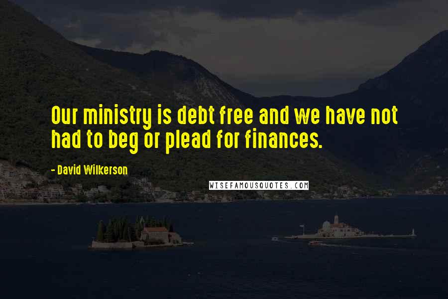 David Wilkerson Quotes: Our ministry is debt free and we have not had to beg or plead for finances.