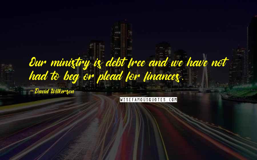 David Wilkerson Quotes: Our ministry is debt free and we have not had to beg or plead for finances.